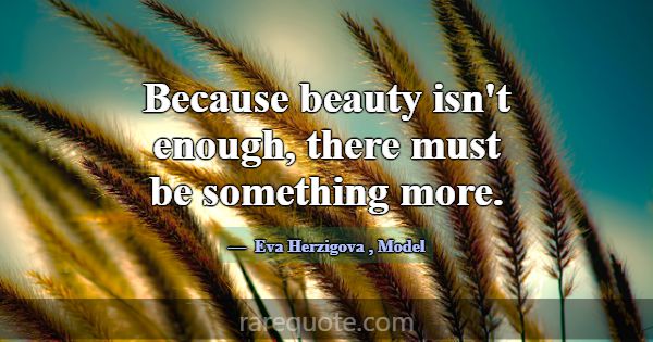 Because beauty isn't enough, there must be somethi... -Eva Herzigova