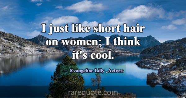 I just like short hair on women; I think it's cool... -Evangeline Lilly