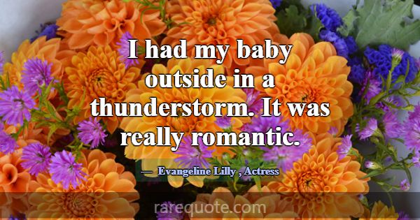 I had my baby outside in a thunderstorm. It was re... -Evangeline Lilly