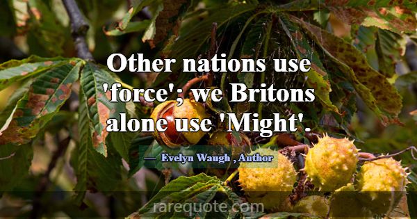 Other nations use 'force'; we Britons alone use 'M... -Evelyn Waugh