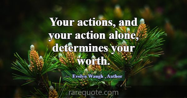 Your actions, and your action alone, determines yo... -Evelyn Waugh
