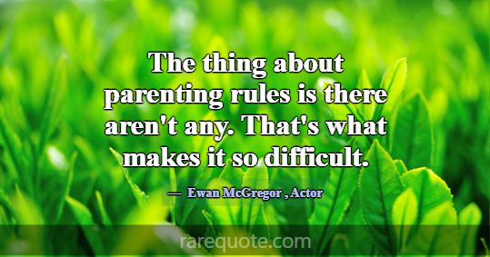 The thing about parenting rules is there aren't an... -Ewan McGregor