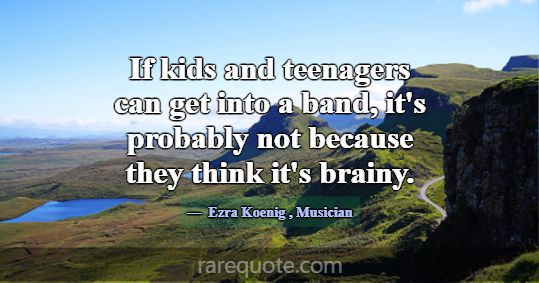 If kids and teenagers can get into a band, it's pr... -Ezra Koenig