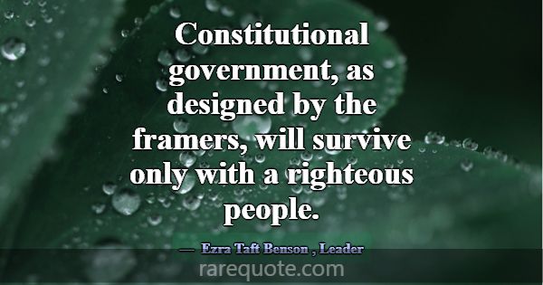 Constitutional government, as designed by the fram... -Ezra Taft Benson