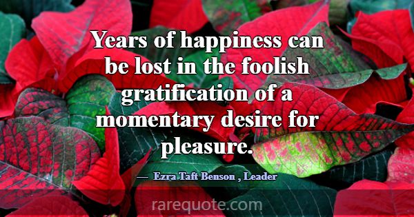 Years of happiness can be lost in the foolish grat... -Ezra Taft Benson
