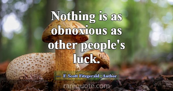 Nothing is as obnoxious as other people's luck.... -F. Scott Fitzgerald