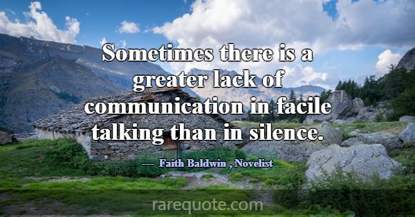 Sometimes there is a greater lack of communication... -Faith Baldwin