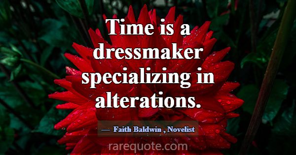 Time is a dressmaker specializing in alterations.... -Faith Baldwin