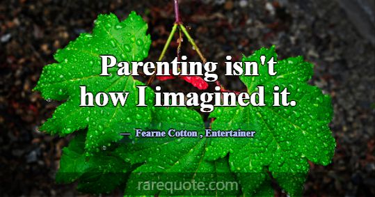 Parenting isn't how I imagined it.... -Fearne Cotton