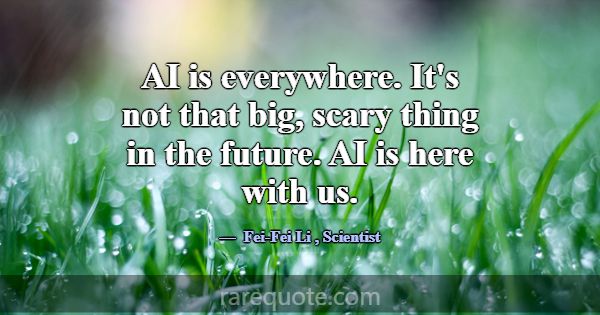 AI is everywhere. It's not that big, scary thing i... -Fei-Fei Li