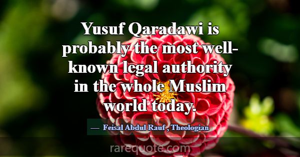 Yusuf Qaradawi is probably the most well-known leg... -Feisal Abdul Rauf