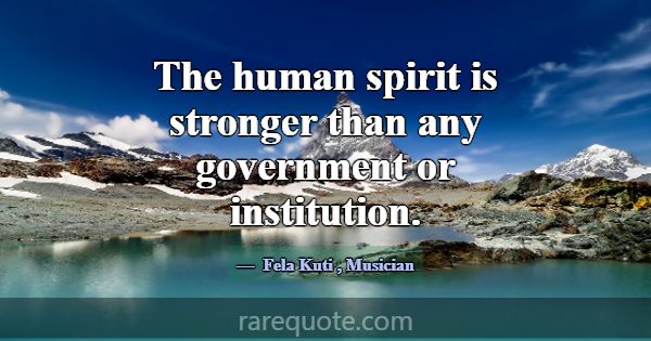 The human spirit is stronger than any government o... -Fela Kuti