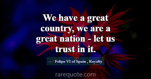 We have a great country, we are a great nation - l... -Felipe VI of Spain