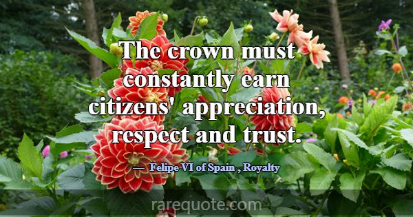 The crown must constantly earn citizens' appreciat... -Felipe VI of Spain