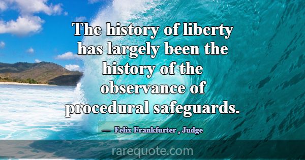The history of liberty has largely been the histor... -Felix Frankfurter