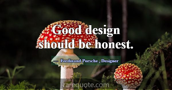 Good design should be honest.... -Ferdinand Porsche
