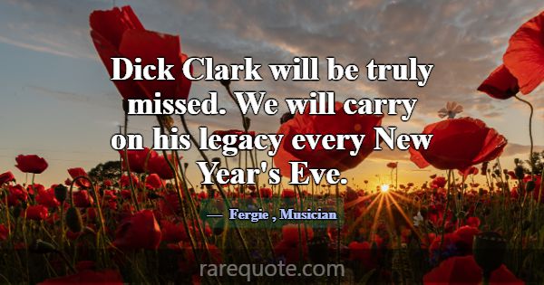 Dick Clark will be truly missed. We will carry on ... -Fergie