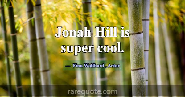 Jonah Hill is super cool.... -Finn Wolfhard