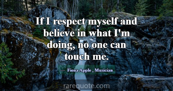 If I respect myself and believe in what I'm doing,... -Fiona Apple
