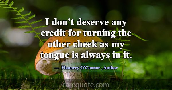 I don't deserve any credit for turning the other c... -Flannery O\'Connor