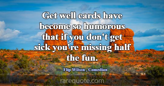 Get well cards have become so humorous that if you... -Flip Wilson