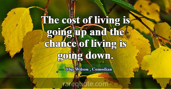 The cost of living is going up and the chance of l... -Flip Wilson