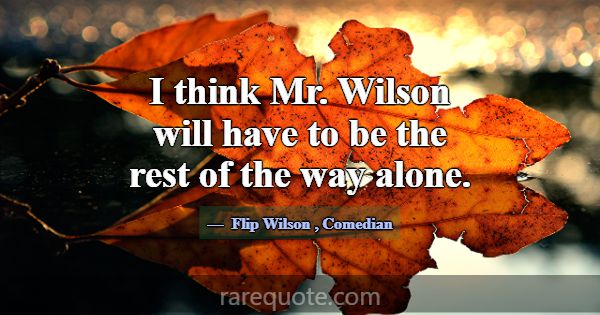 I think Mr. Wilson will have to be the rest of the... -Flip Wilson