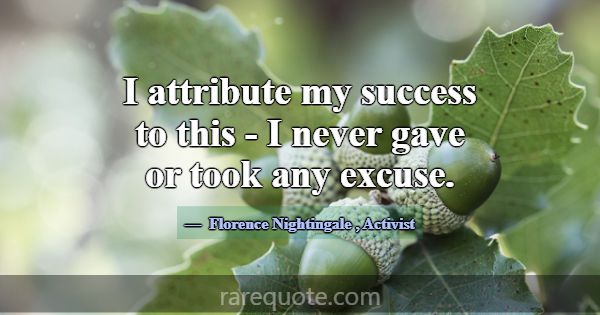 I attribute my success to this - I never gave or t... -Florence Nightingale