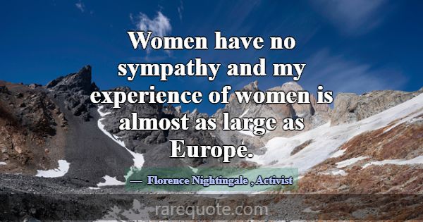 Women have no sympathy and my experience of women ... -Florence Nightingale