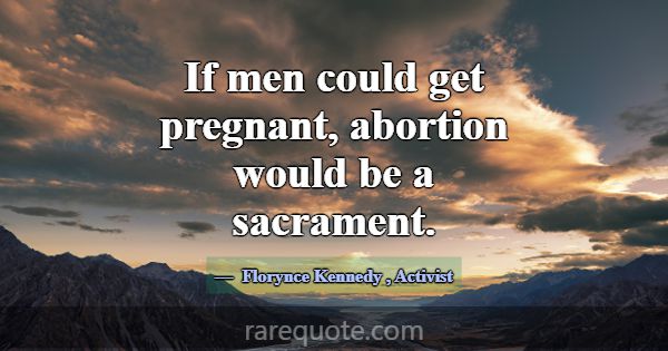 If men could get pregnant, abortion would be a sac... -Florynce Kennedy