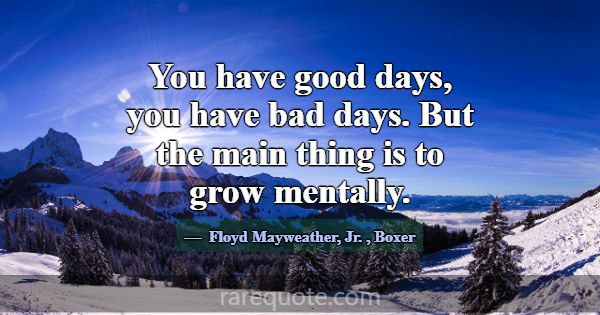 You have good days, you have bad days. But the mai... -Floyd Mayweather, Jr.