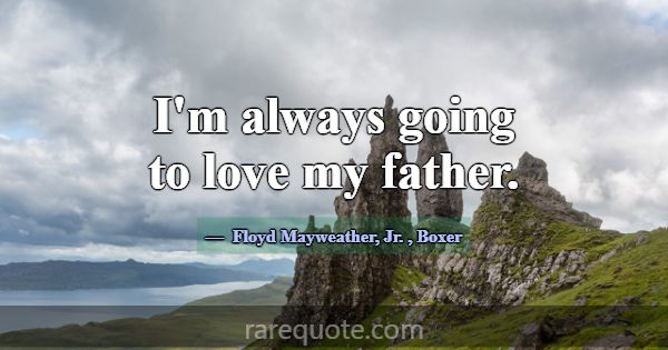 I'm always going to love my father.... -Floyd Mayweather, Jr.