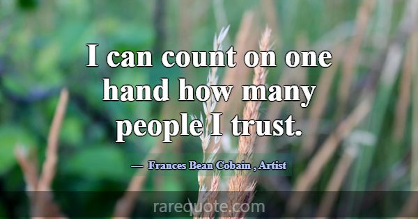 I can count on one hand how many people I trust.... -Frances Bean Cobain