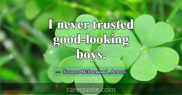 I never trusted good-looking boys.... -Frances McDormand