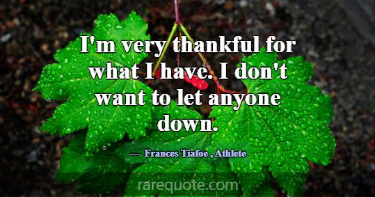 I'm very thankful for what I have. I don't want to... -Frances Tiafoe