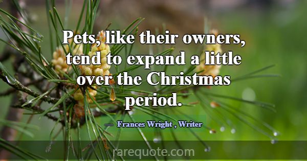 Pets, like their owners, tend to expand a little o... -Frances Wright