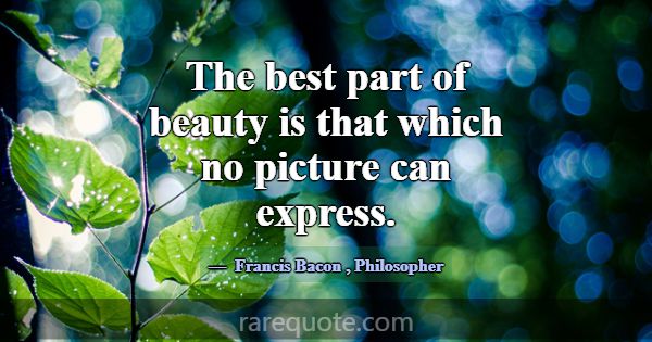 The best part of beauty is that which no picture c... -Francis Bacon