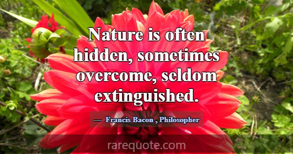 Nature is often hidden, sometimes overcome, seldom... -Francis Bacon