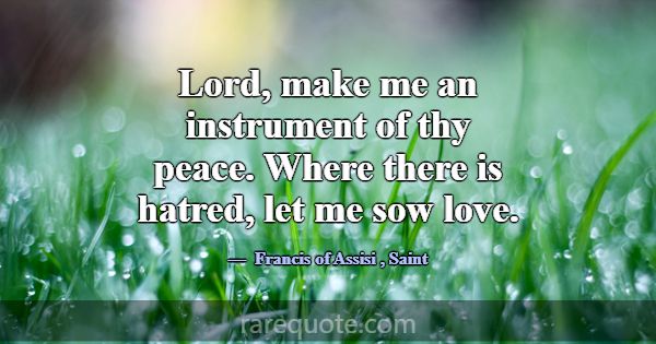 Lord, make me an instrument of thy peace. Where th... -Francis of Assisi