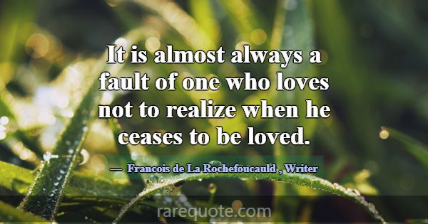 It is almost always a fault of one who loves not t... -Francois de La Rochefoucauld