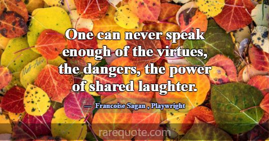 One can never speak enough of the virtues, the dan... -Francoise Sagan
