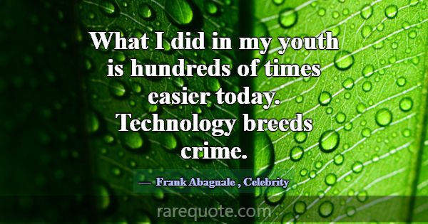 What I did in my youth is hundreds of times easier... -Frank Abagnale