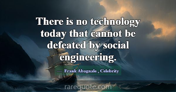 There is no technology today that cannot be defeat... -Frank Abagnale