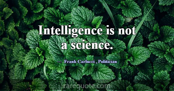Intelligence is not a science.... -Frank Carlucci