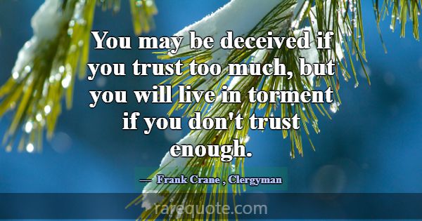 You may be deceived if you trust too much, but you... -Frank Crane