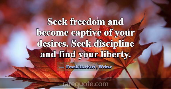 Seek freedom and become captive of your desires. S... -Frank Herbert
