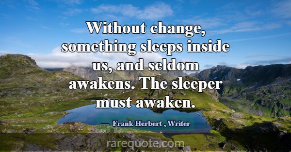 Without change, something sleeps inside us, and se... -Frank Herbert