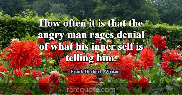 How often it is that the angry man rages denial of... -Frank Herbert
