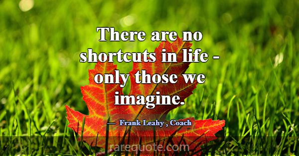 There are no shortcuts in life - only those we ima... -Frank Leahy