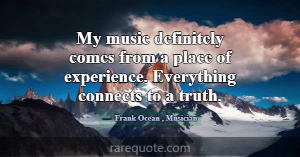 My music definitely comes from a place of experien... -Frank Ocean